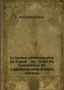 La Justice Administrative En France ; Ou, Traite Du Contentieux De L.administration (French Edition) - Rodolphe Dareste