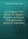 La Science Du Droit En Grece: Platon, Aristote, Theophraste (French Edition) - Rodolphe Dareste