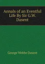 Annals of an Eventful Life By Sir G.W. Dasent. - George Webbe Dasent
