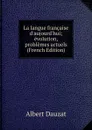 La langue francaise d.aujourd.hui; evolution, problemes actuels (French Edition) - Albert Dauzat