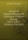 Histoire Diplomatique De L.alliance Franco-Russe, 1873-1893 . (French Edition) - Ernest Daudet