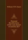 Personal Recollections of the Late Daniel O.connell, M.P. - William J O'N. Daunt