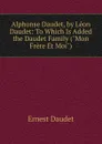 Alphonse Daudet, by Leon Daudet: To Which Is Added the Daudet Family (