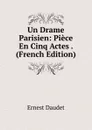Un Drame Parisien: Piece En Cinq Actes . (French Edition) - Ernest Daudet