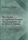 The Works of Alphonse Daudet: The Evangelist; Tr. by Olive E. Palmer - Alphonse Daudet