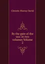 By the gate of the sea: in two volumes Volume 2 - Christie-Murray David