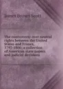 The controversy over neutral rights between the United States and France, 1797-1800; a collection of American state papers and judicial decisions - James Brown Scott