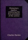 Elementary algebra: embracing the first principles of the science - Davies Charles
