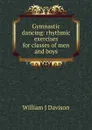 Gymnastic dancing: rhythmic exercises for classes of men and boys - William J Davison