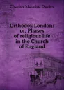 Orthodox London: or, Phases of religious life in the Church of England - Charles Maurice Davies