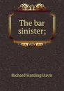 The bar sinister; - Davis Richard Harding