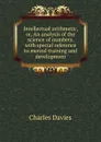 Intellectual arithmetic, or, An analysis of the science of numbers, with special reference to mental training and development - Davies Charles