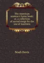 The American seaman.s hymn book: or, a collection of sacred songs for the use of mariners - Noah Davis