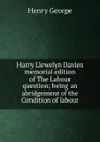 Harry Llewelyn Davies memorial edition of The Labour question; being an abridgement of the Condition of labour - Henry George