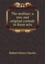 The mollusc; a new and original comedy in three acts - Hubert Henry Davies