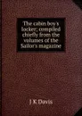 The cabin boy.s locker; compiled chiefly from the volumes of the Sailor.s magazine - J K Davis