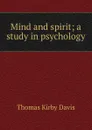 Mind and spirit; a study in psychology - Thomas Kirby Davis