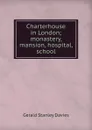 Charterhouse in London; monastery, mansion, hospital, school - Gerald Stanley Davies