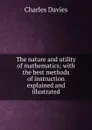 The nature and utility of mathematics; with the best methods of instruction explained and illustrated - Davies Charles