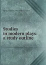 Studies in modern plays: a study outline - Hannah Amelia 1852-1932 Davidson