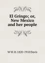 El Gringo; or, New Mexico and her people - W W. H. 1820-1910 Davis