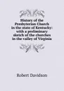 History of the Presbyterian Church in the state of Kentucky: with a preliminary sketch of the churches in the valley of Virginia - Robert Davidson