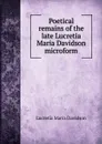 Poetical remains of the late Lucretia Maria Davidson microform - Lucretia Maria Davidson