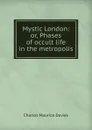Mystic London: or, Phases of occult life in the metropolis - Charles Maurice Davies