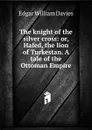 The knight of the silver cross: or, Hafed, the lion of Turkestan. A tale of the Ottoman Empire. - Edgar William Davies