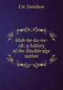 Muh-he-ka-ne-ok: a history of the Stockbridge nation - J N. Davidson