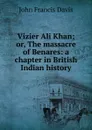 Vizier Ali Khan; or, The massacre of Benares: a chapter in British Indian history - John Francis Davis