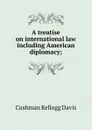 A treatise on international law including American diplomacy; - Cushman Kellogg Davis