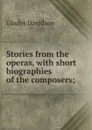 Stories from the operas, with short biographies of the composers; - Gladys Davidson