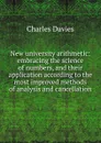 New university arithmetic: embracing the science of numbers, and their application according to the most improved methods of analysis and cancellation - Davies Charles