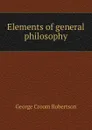 Elements of general philosophy - George Croom Robertson