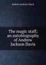 The magic staff; an autobiography of Andrew Jackson Davis - Andrew Jackson Davis
