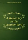 A stellar key to the summer land - Andrew Jackson Davis