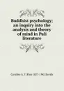 Buddhist psychology; an inquiry into the analysis and theory of mind in Pali literature - Caroline A. F. Rhys 1857-1942 Davids