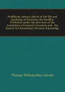 Buddhism; being a sketch of the life and teachings of Gautama, the Buddha. Published under the direction of the Committee of General Literature and . the Society for Promoting Christian Knowledge - Thomas William Rhys Davids
