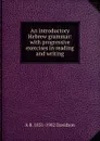 An introductory Hebrew grammar: with progressive exercises in reading and writing - A B. 1831-1902 Davidson