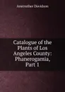 Catalogue of the Plants of Los Angeles County: Phanerogamia, Part 1 - Anstruther Davidson