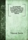 Les Antiquites Chretiennes Rapportees A La Cappella Greca Du Cimetiere Apostolique De Priscille (French Edition) - Vincent Davin