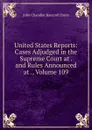 United States Reports: Cases Adjudged in the Supreme Court at . and Rules Announced at ., Volume 109 - John Chandler Bancroft Davis