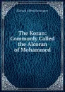 The Koran: Commonly Called the Alcoran of Mohammed - Richard Alfred Davenport
