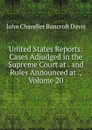 United States Reports: Cases Adjudged in the Supreme Court at . and Rules Announced at ., Volume 20 - John Chandler Bancroft Davis