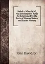 Belief -- What Is It., Or, the Nature of Faith As Determined by the Facts of Human Nature and Sacred History - John Davidson