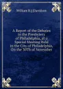 A Report of the Debates in the Presbytery of Philadelphia, at a Special Meeting Held in the City of Philadelphia, On the 30Th of November - William B.] [Davidson