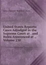 United States Reports: Cases Adjudged in the Supreme Court at . and Rules Announced at ., Volume 230 - John Chandler Bancroft Davis