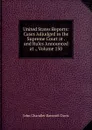 United States Reports: Cases Adjudged in the Supreme Court at . and Rules Announced at ., Volume 150 - John Chandler Bancroft Davis