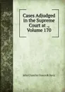 Cases Adjudged in the Supreme Court at ., Volume 170 - John Chandler Bancroft Davis
